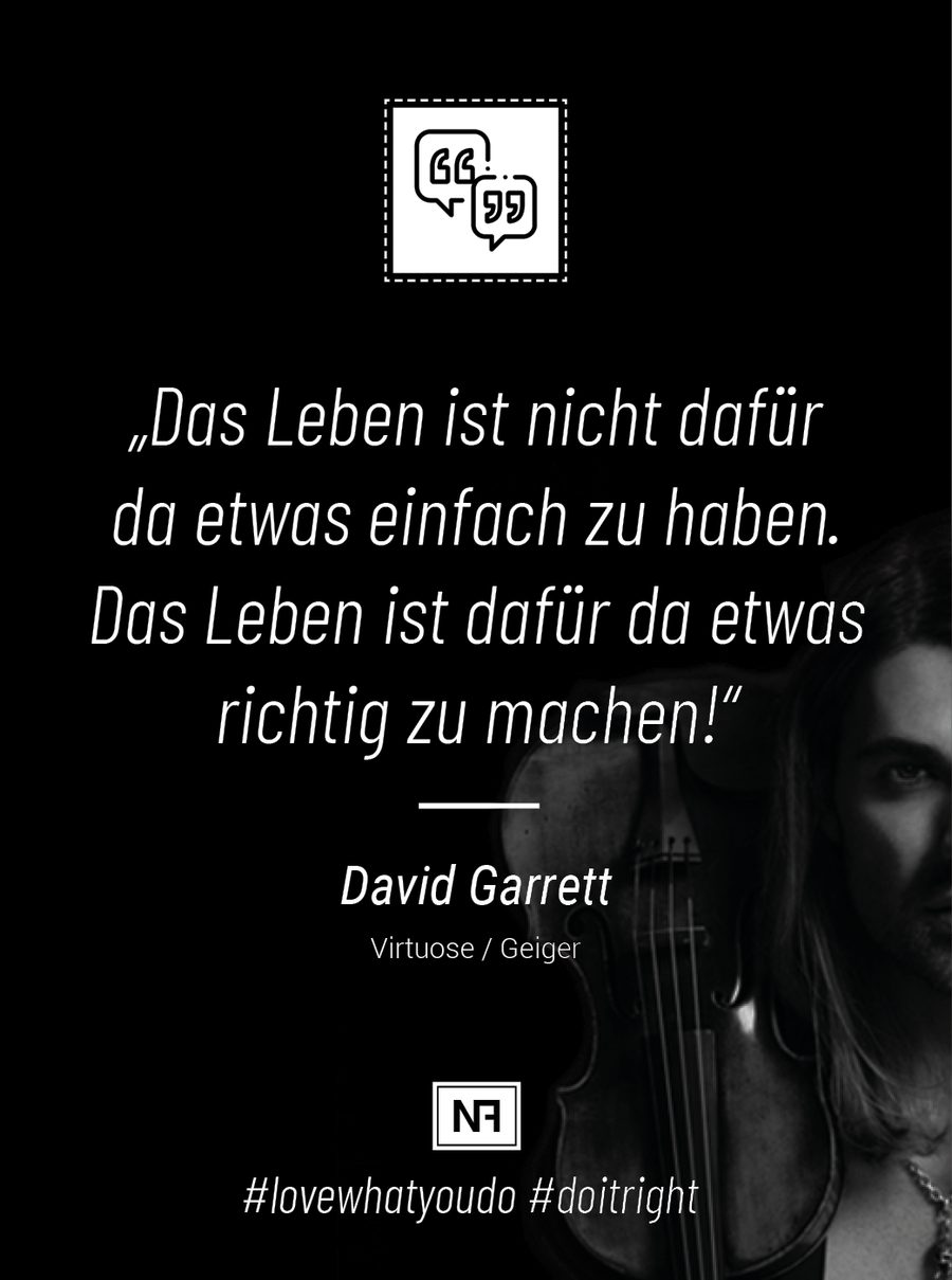 Marketingweisheit von David Garrett: Das Leben ist nicht dafür da, etwas einfach zu haben, das Leben ist dafür da, etwas richtig zu machen